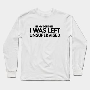 In My Defense, I Was Left Unsupervised - Funny Sayings Long Sleeve T-Shirt